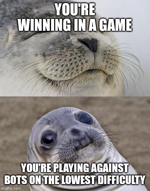 WHY | YOU'RE WINNING IN A GAME; YOU'RE PLAYING AGAINST BOTS ON THE LOWEST DIFFICULTY | image tagged in memes,short satisfaction vs truth,games,bots | made w/ Imgflip meme maker