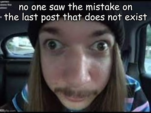 no one saw the mistake on the last post that does not exist | made w/ Imgflip meme maker