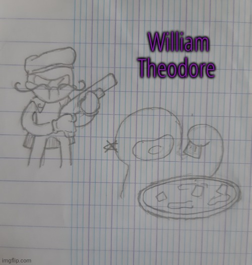 William Theodore | William Theodore | image tagged in william theodore | made w/ Imgflip meme maker