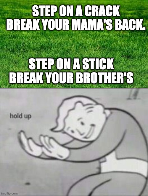 Step on a crack | STEP ON A CRACK
BREAK YOUR MAMA'S BACK. STEP ON A STICK
BREAK YOUR BROTHER'S | image tagged in touching grass,fallout hold up,memes,dark humor | made w/ Imgflip meme maker