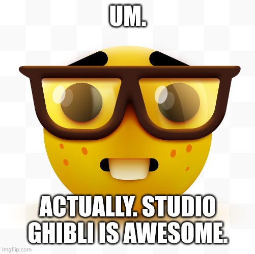 Nerd emoji | UM. ACTUALLY. STUDIO GHIBLI IS AWESOME. | image tagged in nerd emoji | made w/ Imgflip meme maker