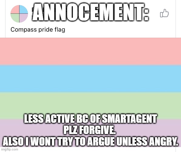Compass pride flag | ANNOCEMENT:; LESS ACTIVE BC OF SMARTAGENT
PLZ FORGIVE. 
ALSO I WONT TRY TO ARGUE UNLESS ANGRY. | image tagged in compass pride flag,lgbtq,announcement | made w/ Imgflip meme maker