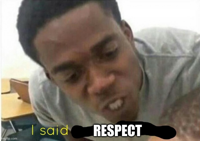 i said we ____ today | RESPECT | image tagged in i said we ____ today | made w/ Imgflip meme maker