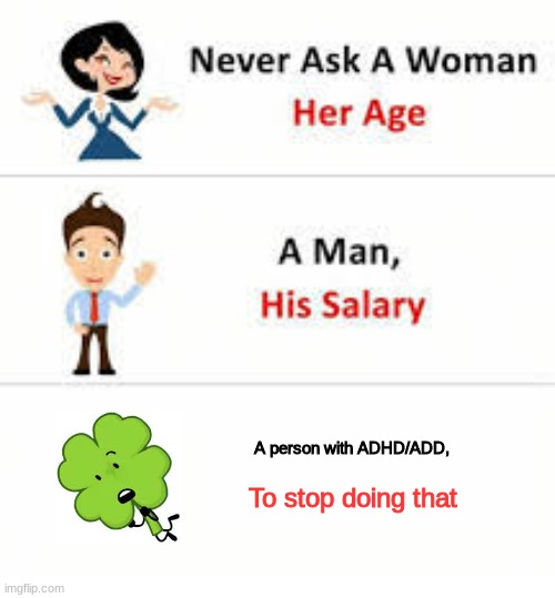 funny ADHD joke | A person with ADHD/ADD, To stop doing that | image tagged in never ask a woman her age,adhd | made w/ Imgflip meme maker
