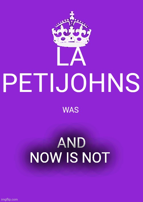 Keep Calm And Carry On Purple Meme | LA PETIJOHNS WAS AND NOW IS NOT | image tagged in memes,keep calm and carry on purple | made w/ Imgflip meme maker