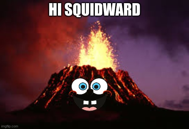 Hawaiian volcano | HI SQUIDWARD | image tagged in hawaiian volcano | made w/ Imgflip meme maker