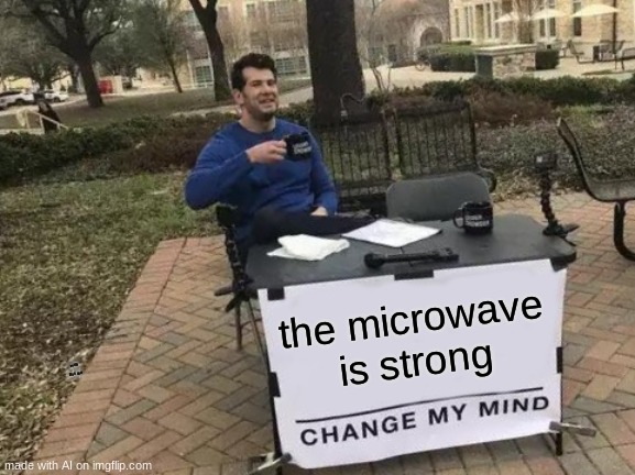 Mod note: the second text says “with this one” | the microwave is strong; with this one | image tagged in memes,change my mind | made w/ Imgflip meme maker