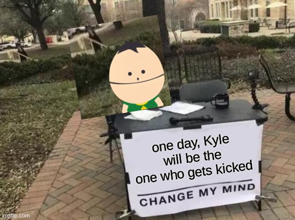 "Kick the tween!" "Don't kick the f888ing twee-" | one day, Kyle will be the one who gets kicked | image tagged in memes,change my mind,south park | made w/ Imgflip meme maker