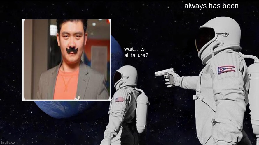 steven he | always has been; wait... its all failure? | image tagged in memes,always has been | made w/ Imgflip meme maker