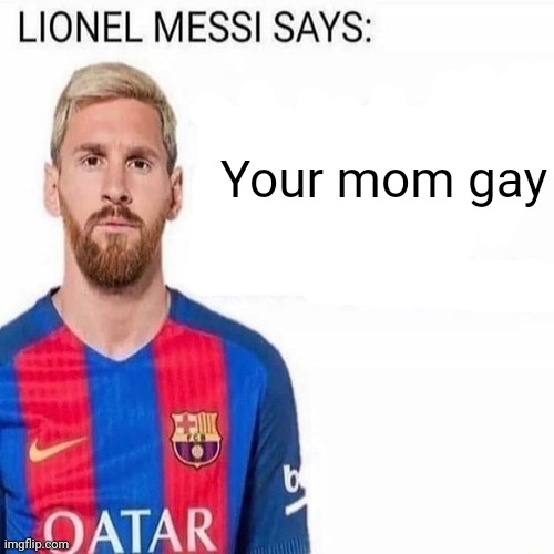 LIONEL MESSI SAYS | Your mom gay | image tagged in lionel messi says | made w/ Imgflip meme maker