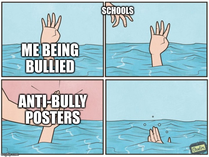 High five drown | SCHOOLS; ME BEING BULLIED; ANTI-BULLY POSTERS | image tagged in high five drown | made w/ Imgflip meme maker