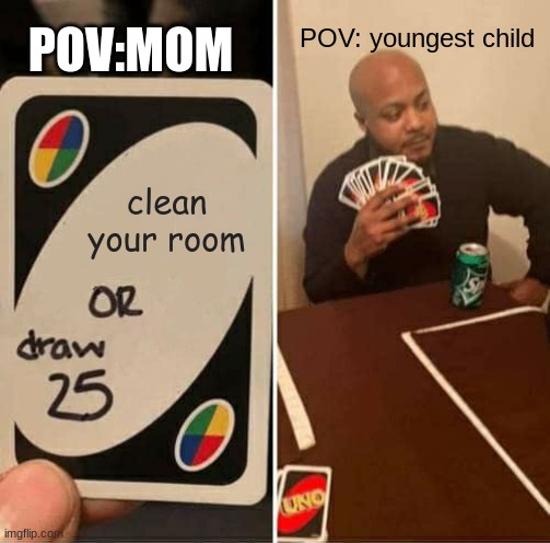 UNO Draw 25 Cards | POV:MOM; POV: youngest child; clean your room | image tagged in memes,uno draw 25 cards | made w/ Imgflip meme maker