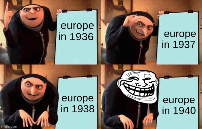 Gru's Plan Meme | europe in 1936; europe in 1937; europe in 1938; europe in 1940 | image tagged in memes,gru's plan | made w/ Imgflip meme maker