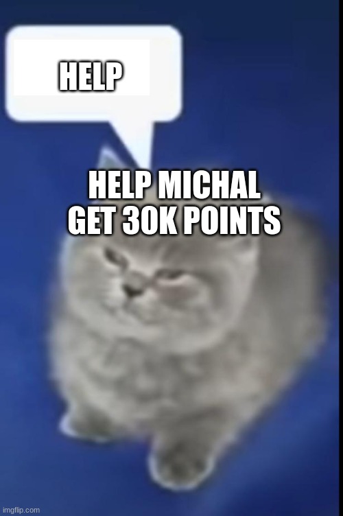 me and Michael | HELP; HELP MICHAL GET 30K POINTS | image tagged in me and michael | made w/ Imgflip meme maker