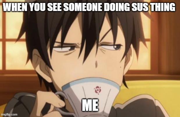 Sword Art Online | WHEN YOU SEE SOMEONE DOING SUS THING; ME | image tagged in sword art online | made w/ Imgflip meme maker