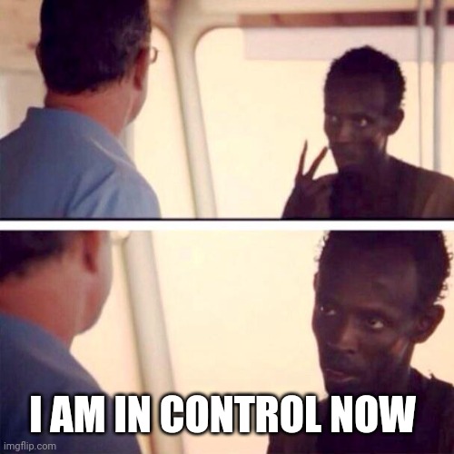 Captain Phillips - I'm The Captain Now Meme | I AM IN CONTROL NOW | image tagged in memes,captain phillips - i'm the captain now | made w/ Imgflip meme maker