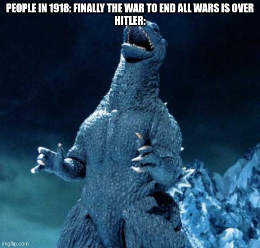 oh crap | PEOPLE IN 1918: FINALLY THE WAR TO END ALL WARS IS OVER
HITLER: | image tagged in laughing godzilla | made w/ Imgflip meme maker