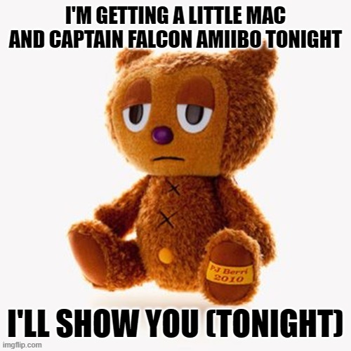 Pj plush | I'M GETTING A LITTLE MAC AND CAPTAIN FALCON AMIIBO TONIGHT; I'LL SHOW YOU (TONIGHT) | image tagged in pj plush | made w/ Imgflip meme maker