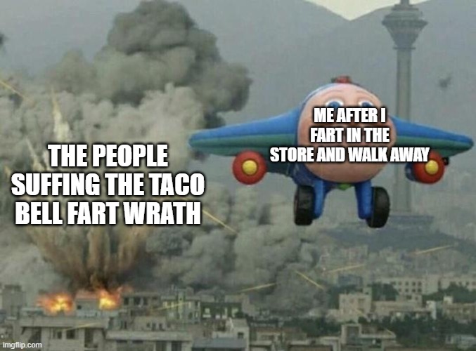 Toy plane bombing city | ME AFTER I FART IN THE STORE AND WALK AWAY; THE PEOPLE SUFFING THE TACO BELL FART WRATH | image tagged in toy plane bombing city | made w/ Imgflip meme maker