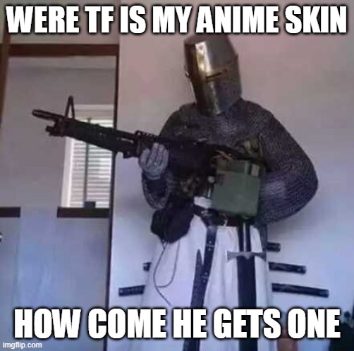 Crusader knight with M60 Machine Gun | WERE TF IS MY ANIME SKIN HOW COME HE GETS ONE | image tagged in crusader knight with m60 machine gun | made w/ Imgflip meme maker