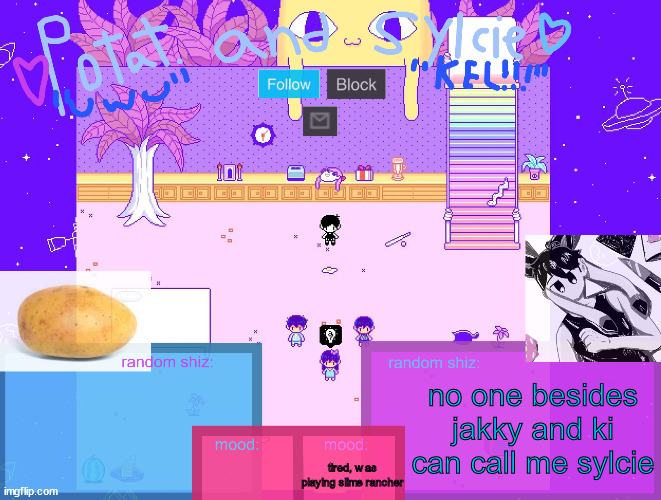 sylc x potat | no one besides jakky and ki can call me sylcie; tired, was playing slime rancher | image tagged in sylc x potat | made w/ Imgflip meme maker