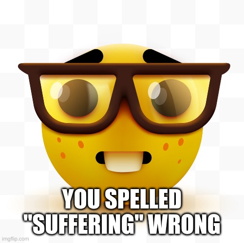 Nerd emoji | YOU SPELLED "SUFFERING" WRONG | image tagged in nerd emoji | made w/ Imgflip meme maker