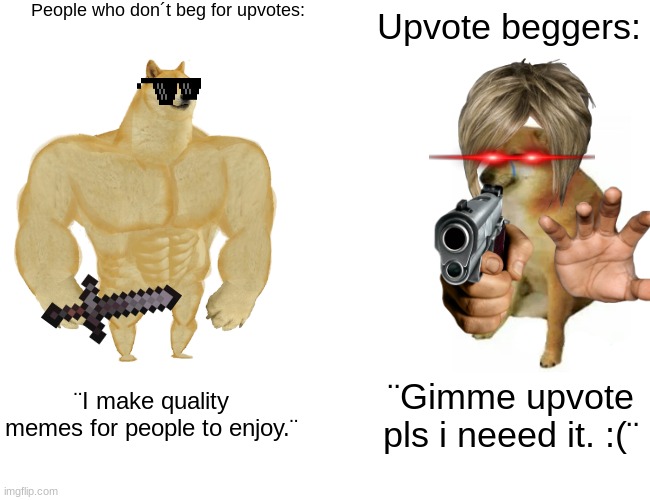 Buff Doge vs. Cheems | People who don´t beg for upvotes:; Upvote beggers:; ¨I make quality memes for people to enjoy.¨; ¨Gimme upvote pls i neeed it. :(¨ | image tagged in memes,buff doge vs cheems | made w/ Imgflip meme maker