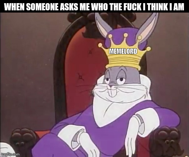 I am the meme lord | WHEN SOMEONE ASKS ME WHO THE FUCK I THINK I AM; MEMELORD | image tagged in bugs bunny,funny memes | made w/ Imgflip meme maker