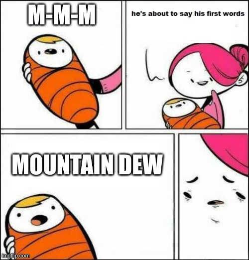 He is About to Say His First Words | M-M-M; MOUNTAIN DEW | image tagged in he is about to say his first words | made w/ Imgflip meme maker