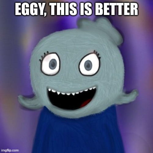 I got rid of low quadity | EGGY, THIS IS BETTER | image tagged in therealblue2007 | made w/ Imgflip meme maker