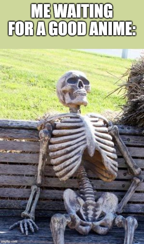 :) | ME WAITING FOR A GOOD ANIME: | image tagged in memes,waiting skeleton | made w/ Imgflip meme maker