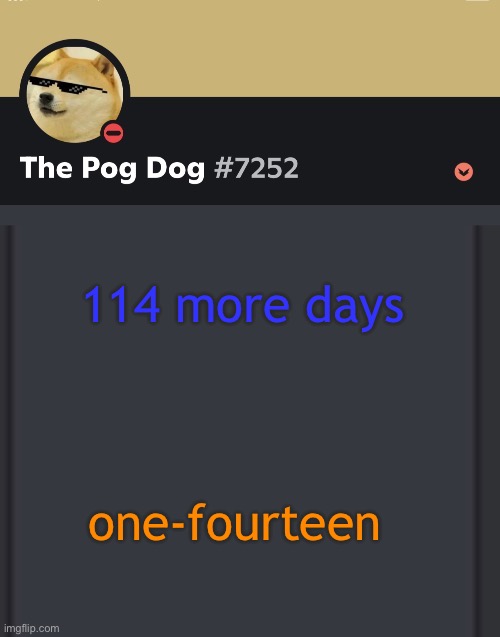 epic doggos epic discord temp | 114 more days; one-fourteen | image tagged in epic doggos epic discord temp | made w/ Imgflip meme maker