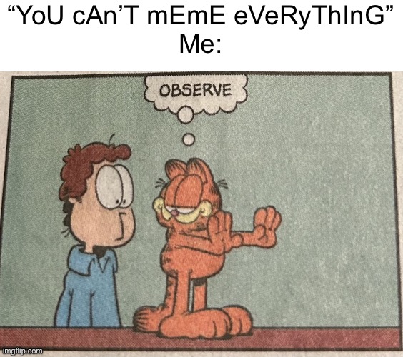 Garfield Observe | “YoU cAn’T mEmE eVeRyThInG”
Me: | image tagged in garfield observe | made w/ Imgflip meme maker