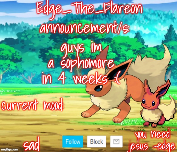 edge-the-flareon | guys im a sophomore in 4 weeks :(; sad | image tagged in edge-the-flareon | made w/ Imgflip meme maker