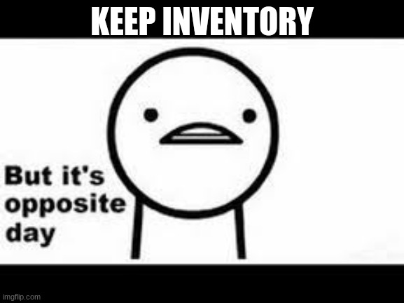 but it's opposite day | KEEP INVENTORY | image tagged in but it's opposite day | made w/ Imgflip meme maker