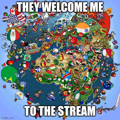 Hello! | THEY WELCOME ME; TO THE STREAM | image tagged in countryballs,hi | made w/ Imgflip meme maker