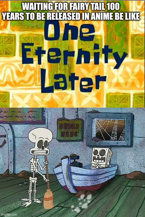 The new Fairy Tail, waiting to be adapted in anime. To all fairy tail fans, is this how you feel | WAITING FOR FAIRY TAIL 100 YEARS TO BE RELEASED IN ANIME BE LIKE | image tagged in one eternity later spongebob,spongebob one eternity later,memes,fairy tail,spongebob,anime | made w/ Imgflip meme maker