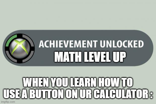 its like you just leveled up irl | MATH LEVEL UP; WHEN YOU LEARN HOW TO USE A BUTTON ON UR CALCULATOR : | image tagged in achievement unlocked,funny,relatable | made w/ Imgflip meme maker