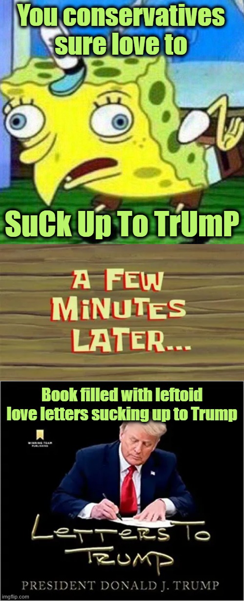 They're Just Trying to Get Ahead of the Book Sales | You conservatives sure love to; SuCk Up To TrUmP; Book filled with leftoid love letters sucking up to Trump | image tagged in mocking spongebob,letters to trump | made w/ Imgflip meme maker
