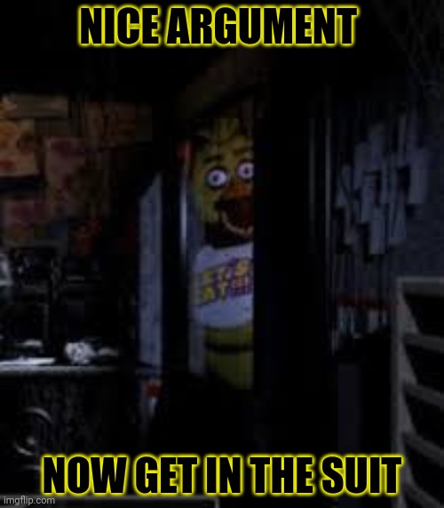 Chica Looking In Window FNAF | NICE ARGUMENT NOW GET IN THE SUIT | image tagged in chica looking in window fnaf | made w/ Imgflip meme maker