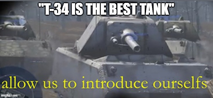 war thunder, allow us to introduce ourselfs | "T-34 IS THE BEST TANK" | image tagged in war thunder allow us to introduce ourselfs | made w/ Imgflip meme maker