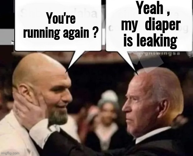 Old and in the way | You're running again ? Yeah ,        my  diaper is leaking | image tagged in politicians suck,joe biden worries,angry old man,bigot,pedophile,criminal | made w/ Imgflip meme maker