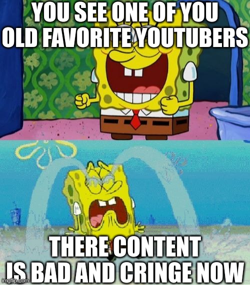 sad but happens | YOU SEE ONE OF YOU OLD FAVORITE YOUTUBERS; THERE CONTENT IS BAD AND CRINGE NOW | image tagged in spongebob happy and sad,funny memes,relatable | made w/ Imgflip meme maker