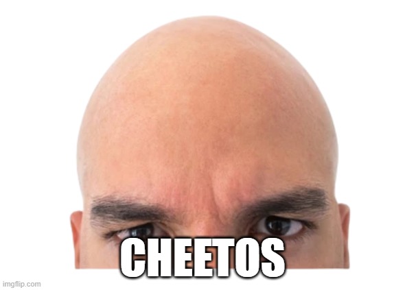 i didnt put any effort into this im just bored | CHEETOS | image tagged in cheetos,memes,funny,bald | made w/ Imgflip meme maker