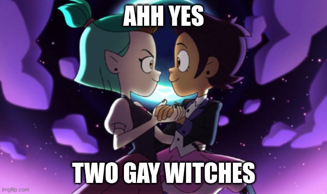lgbtq+ :) yay | AHH YES; TWO GAY WITCHES | image tagged in the owl house | made w/ Imgflip meme maker