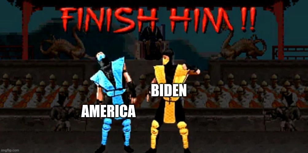 Finish Him | BIDEN AMERICA | image tagged in finish him | made w/ Imgflip meme maker