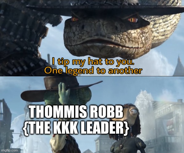 He is gone | THOMMIS ROBB {THE KKK LEADER} | image tagged in i tip my hat to you one legend to another,dark humor | made w/ Imgflip meme maker