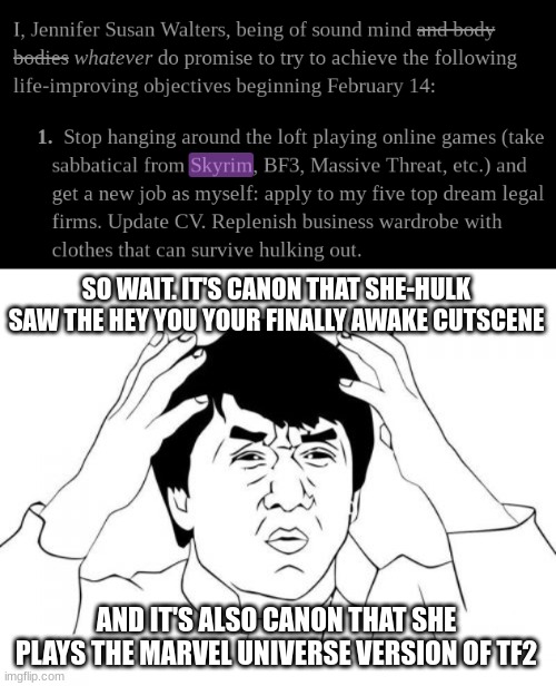 She-Hulk canonically plays Skyrim in her spare time. Canon can be really fun sometimes | SO WAIT. IT'S CANON THAT SHE-HULK SAW THE HEY YOU YOUR FINALLY AWAKE CUTSCENE; AND IT'S ALSO CANON THAT SHE PLAYS THE MARVEL UNIVERSE VERSION OF TF2 | image tagged in memes,jackie chan wtf,marvel | made w/ Imgflip meme maker