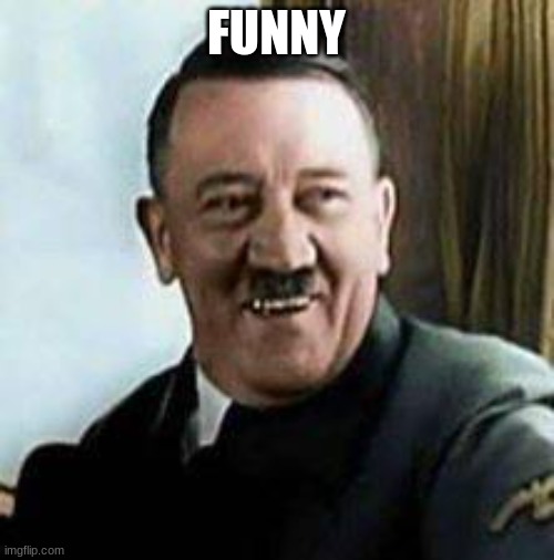 laughing hitler | FUNNY | image tagged in laughing hitler | made w/ Imgflip meme maker