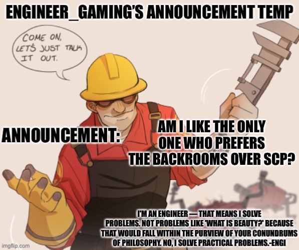 Engineer_gaming’s announcement temp | AM I LIKE THE ONLY ONE WHO PREFERS THE BACKROOMS OVER SCP? | image tagged in engineer_gaming s announcement temp | made w/ Imgflip meme maker